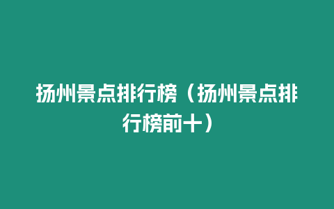 揚州景點排行榜（揚州景點排行榜前十）