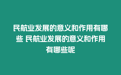 民航業(yè)發(fā)展的意義和作用有哪些 民航業(yè)發(fā)展的意義和作用有哪些呢