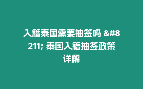 入籍泰國需要抽簽嗎 - 泰國入籍抽簽政策詳解