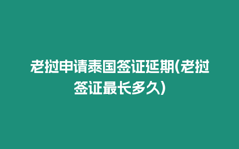 老撾申請泰國簽證延期(老撾簽證最長多久)