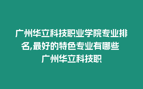 廣州華立科技職業學院專業排名,最好的特色專業有哪些 廣州華立科技職