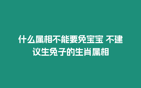 什么屬相不能要免寶寶 不建議生兔子的生肖屬相