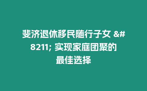 斐濟退休移民隨行子女 – 實現家庭團聚的最佳選擇