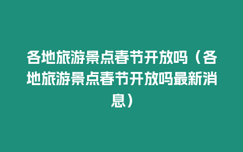 各地旅游景點春節開放嗎（各地旅游景點春節開放嗎最新消息）