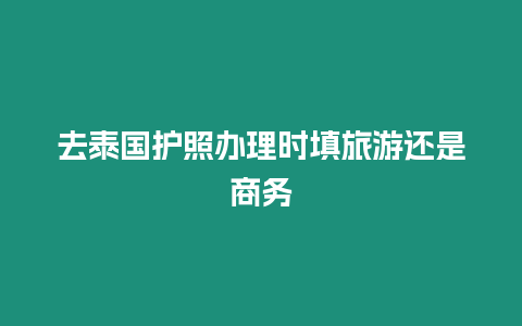 去泰國護照辦理時填旅游還是商務