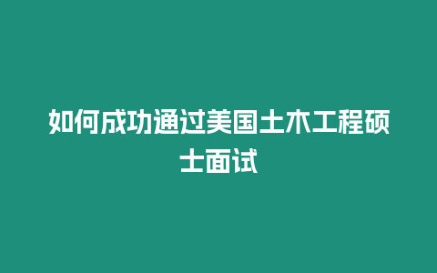 如何成功通過美國土木工程碩士面試