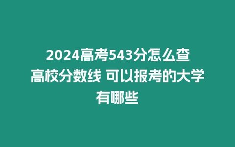 2024高考543分怎么查高校分數線 可以報考的大學有哪些