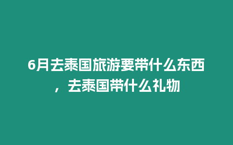 6月去泰國旅游要帶什么東西，去泰國帶什么禮物