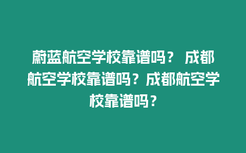 蔚藍(lán)航空學(xué)校靠譜嗎？ 成都航空學(xué)校靠譜嗎？成都航空學(xué)校靠譜嗎？