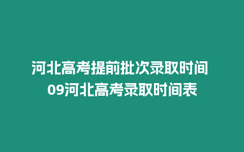 河北高考提前批次錄取時(shí)間 09河北高考錄取時(shí)間表