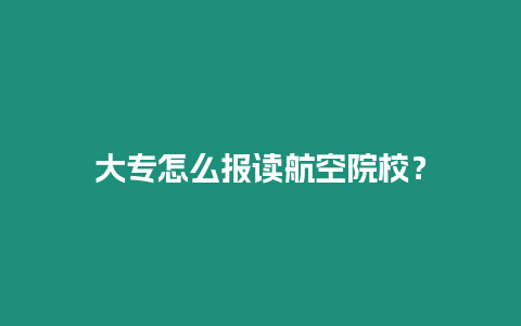 大專怎么報讀航空院校？