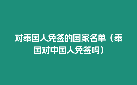 對泰國人免簽的國家名單（泰國對中國人免簽嗎）