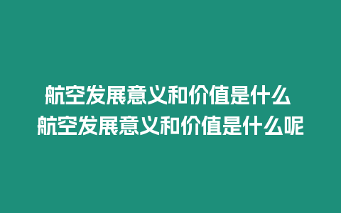 航空發展意義和價值是什么 航空發展意義和價值是什么呢