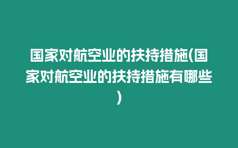 國家對航空業(yè)的扶持措施(國家對航空業(yè)的扶持措施有哪些)