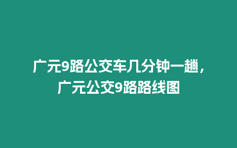 廣元9路公交車幾分鐘一趟，廣元公交9路路線圖