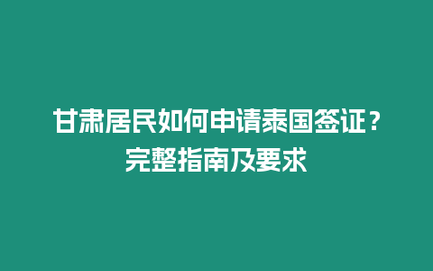 甘肅居民如何申請泰國簽證？完整指南及要求