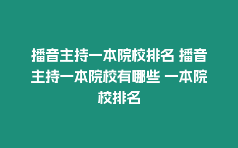 播音主持一本院校排名 播音主持一本院校有哪些 一本院校排名