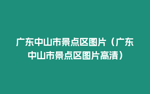 廣東中山市景點區圖片（廣東中山市景點區圖片高清）