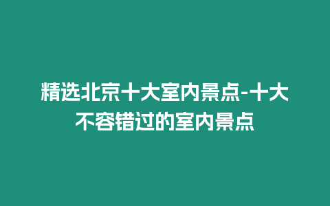 精選北京十大室內景點-十大不容錯過的室內景點