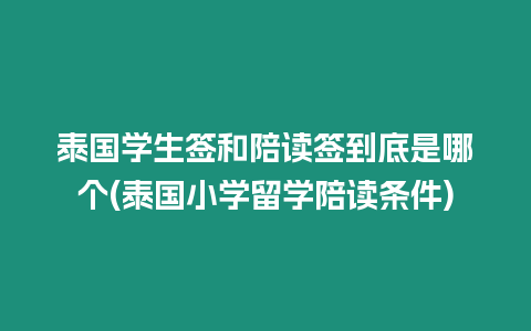 泰國學生簽和陪讀簽到底是哪個(泰國小學留學陪讀條件)