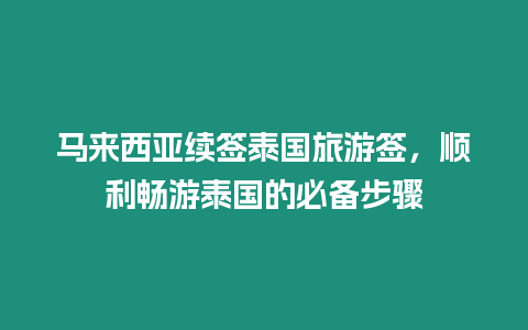 馬來(lái)西亞續(xù)簽泰國(guó)旅游簽，順利暢游泰國(guó)的必備步驟