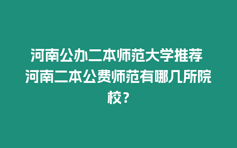 河南公辦二本師范大學推薦 河南二本公費師范有哪幾所院校？