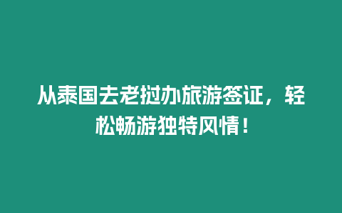 從泰國(guó)去老撾辦旅游簽證，輕松暢游獨(dú)特風(fēng)情！