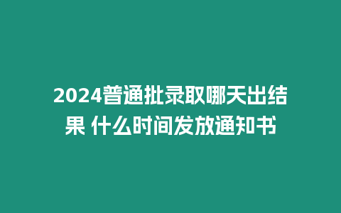 2024普通批錄取哪天出結(jié)果 什么時間發(fā)放通知書