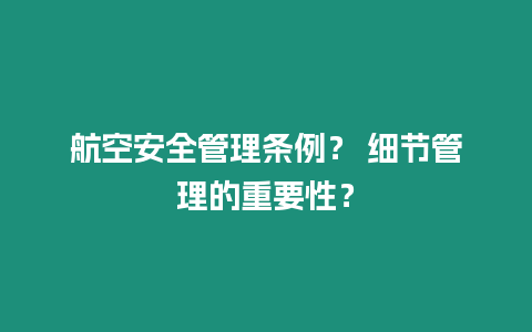 航空安全管理條例？ 細節管理的重要性？