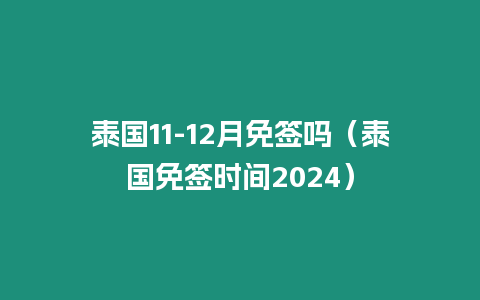 泰國(guó)11-12月免簽嗎（泰國(guó)免簽時(shí)間2024）