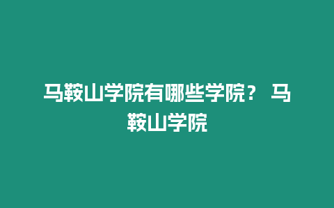 馬鞍山學院有哪些學院？ 馬鞍山學院