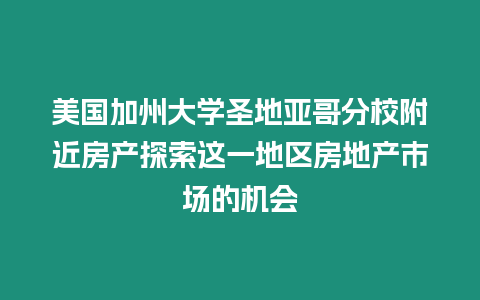 美國加州大學(xué)圣地亞哥分校附近房產(chǎn)探索這一地區(qū)房地產(chǎn)市場的機(jī)會