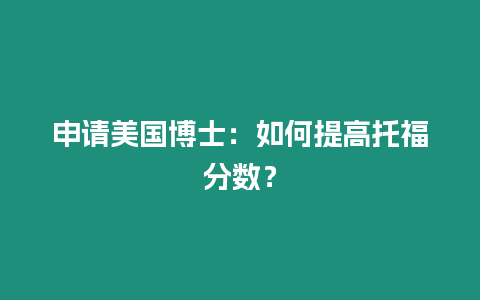 申請美國博士：如何提高托福分?jǐn)?shù)？