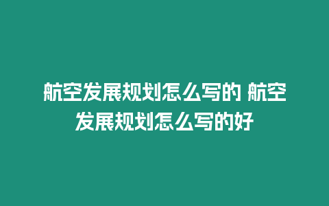 航空發(fā)展規(guī)劃怎么寫的 航空發(fā)展規(guī)劃怎么寫的好