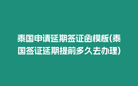 泰國申請延期簽證函模板(泰國簽證延期提前多久去辦理)