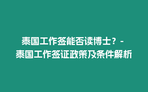 泰國(guó)工作簽?zāi)芊褡x博士？- 泰國(guó)工作簽證政策及條件解析