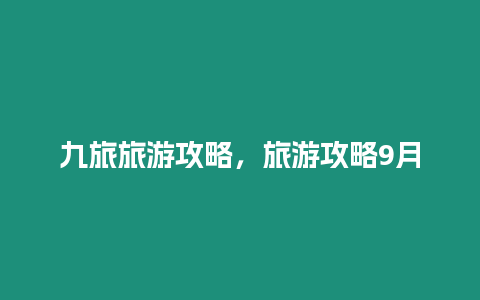 九旅旅游攻略，旅游攻略9月