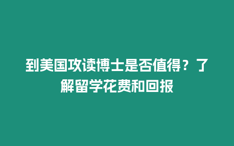 到美國攻讀博士是否值得？了解留學(xué)花費(fèi)和回報(bào)