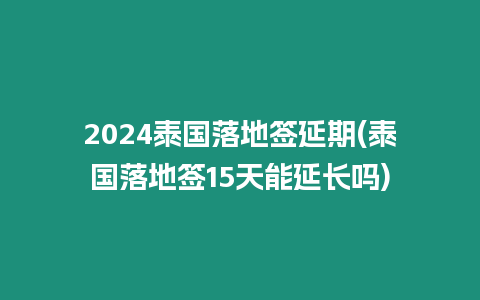 2024泰國落地簽延期(泰國落地簽15天能延長嗎)