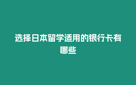 選擇日本留學(xué)適用的銀行卡有哪些