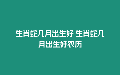 生肖蛇幾月出生好 生肖蛇幾月出生好農歷