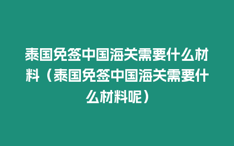 泰國免簽中國海關需要什么材料（泰國免簽中國海關需要什么材料呢）