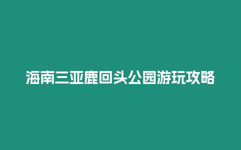 海南三亞鹿回頭公園游玩攻略