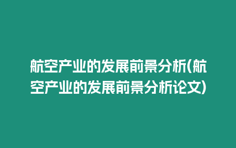 航空產(chǎn)業(yè)的發(fā)展前景分析(航空產(chǎn)業(yè)的發(fā)展前景分析論文)