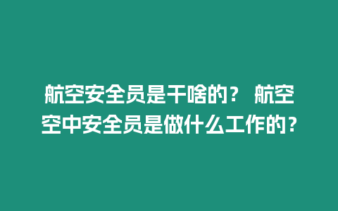 航空安全員是干啥的？ 航空空中安全員是做什么工作的？