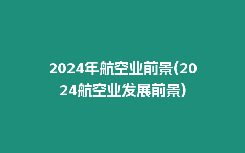 2024年航空業前景(2024航空業發展前景)