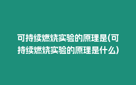 可持續(xù)燃燒實(shí)驗(yàn)的原理是(可持續(xù)燃燒實(shí)驗(yàn)的原理是什么)