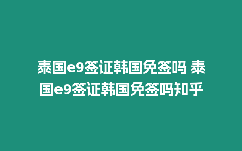 泰國(guó)e9簽證韓國(guó)免簽嗎 泰國(guó)e9簽證韓國(guó)免簽嗎知乎