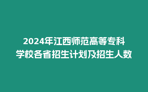 2024年江西師范高等專科學校各省招生計劃及招生人數