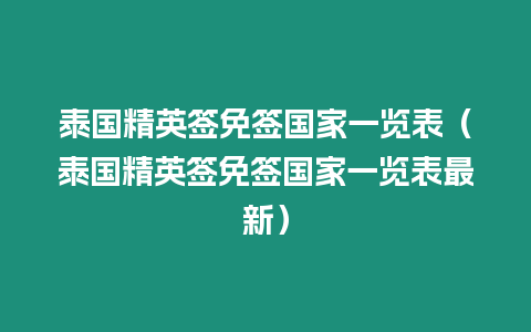 泰國精英簽免簽國家一覽表（泰國精英簽免簽國家一覽表最新）